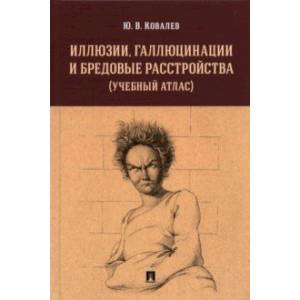 Иллюзии, галлюцинации и бредовые расстройства (учебный атлас). Учебное пособие
