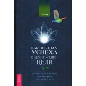 Как добиться успеха в достижении цели. Современная мудрость и вдохновение на каждый день
