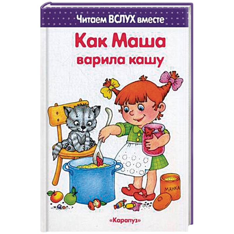 книга для чтения для дошкольников. читаем вслух. маша наварила кашу читать. читаем книги вслух. книга вслух.