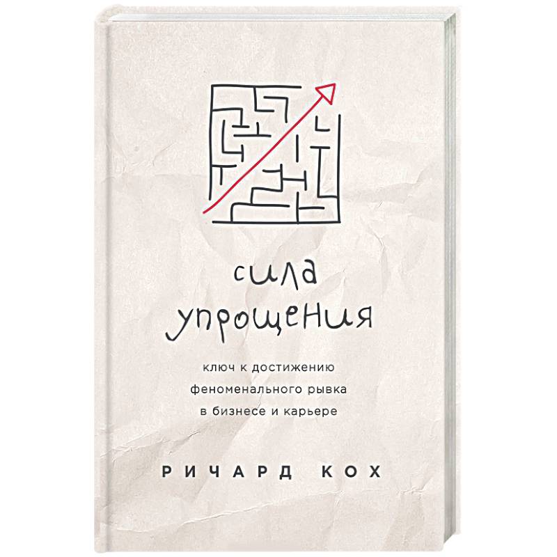 Сила упрощения. Ключ к достижению феноменального рывка в карьере и бизнесе