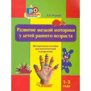Развитие мелкой моторики у детей раннего возраста. 1-3 года. Методическое пособие Развитие мелкой моторики у детей раннего возраста. 1-3 года. Методическое пособие
