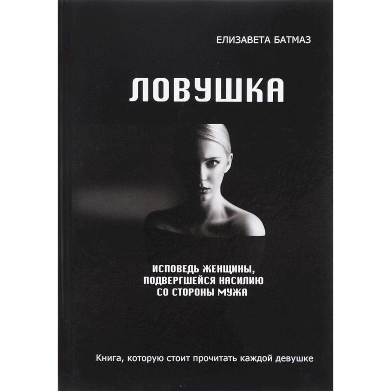 Ловушка. Исповедь женщины, подвергшейся насилию со стороны мужа