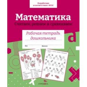 Математика. Считаем, решаем и сравниваем. Рабочая тетрадь дошкольника