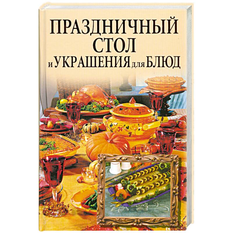 рецептов праздничного стола. Украшение стола. Блюда. Сервировка — ИНТЕРКНИГА