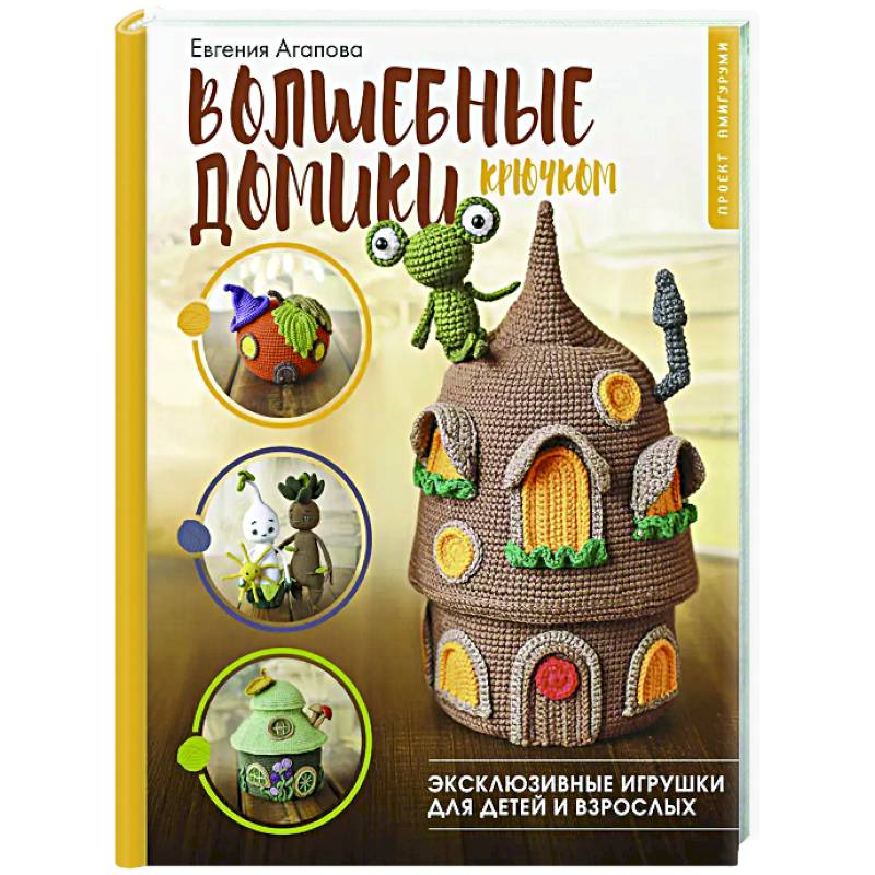 Волшебные домики крючком. Эксклюзивные игрушки для детей и взрослых. Проект амигуруми