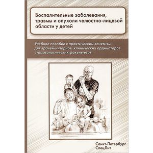 Воспалительные заболевания, травмы и опухоли челюстно-лицевой области у детей. Учебное пособие к практическим занятиям для врачей-интернов, клинических ординаторов стоматологических факультетов