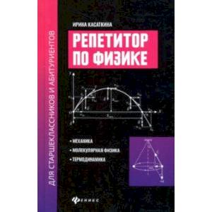 Репетитор по физике для старшеклассников и абитуриентов. Механика, молекулярн. физика, термодинамика Репетитор по физике для старшеклассников и абитуриентов. Механика, молекулярн. физика, термодинамика