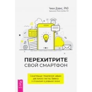 Перехитрите свой смартфон. Сознательные технические навыки для поиска счастья, баланса и отношений