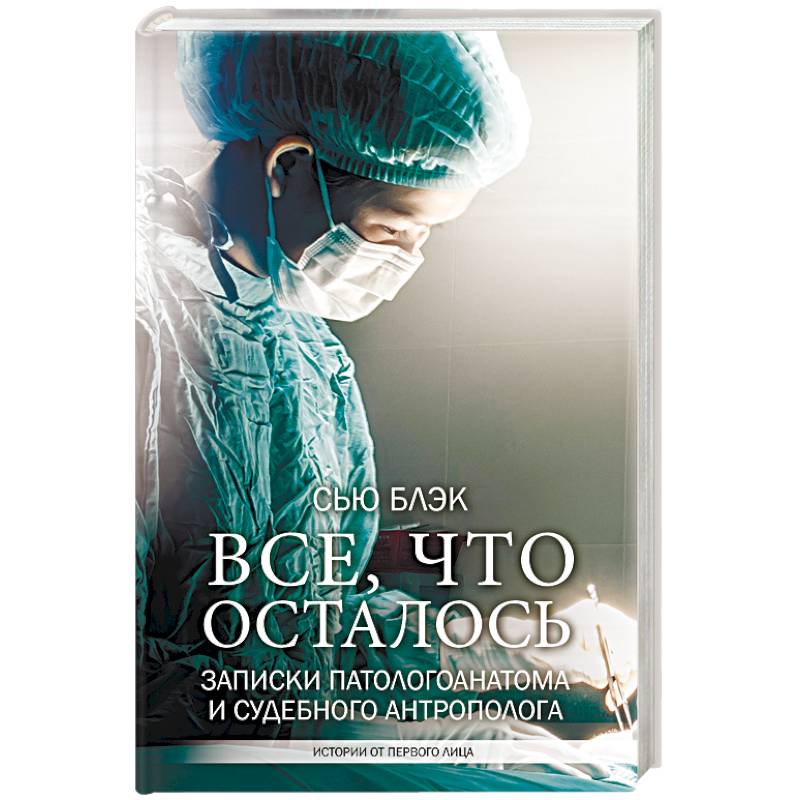 Все, что осталось. Записки патологоанатома и судебного антрополога