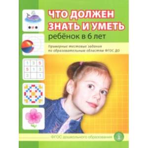 Что должен знать и уметь ребенок в 6 лет. Примерные тестовые задания по областям ФГОС ДО Что должен знать и уметь ребенок в 6 лет. Примерные тестовые задания по областям ФГОС ДО