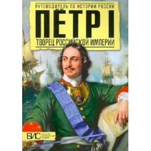Петр I. Творец Русской Империи