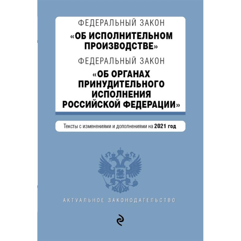 Федеральный закон 'Об исполнительном производстве'. Федеральный закон 'Об органах принудительного исполнения Российской Федерации'. Редакция 2021г.