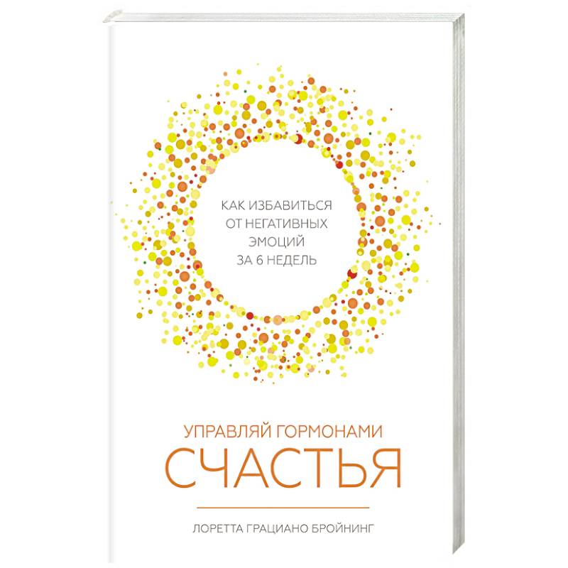 Управляй гормонами счастья. Как избавиться от негативных эмоций за 6 недель