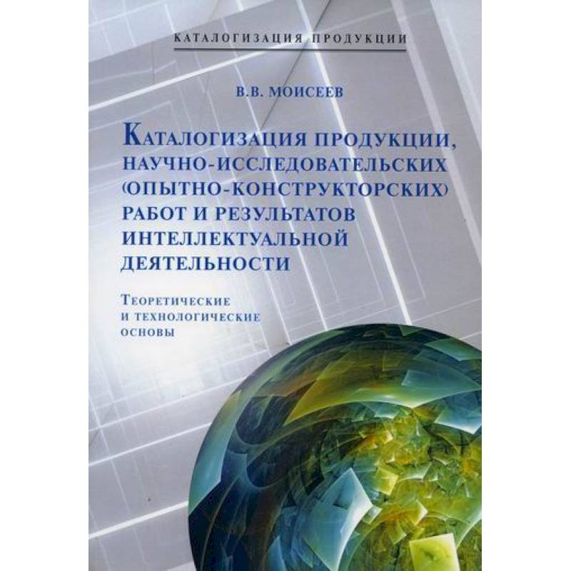 Каталогизация  продукции, научно-исследовательских (опытно-конструкторских) работ и результатов интеллектуальной деятельности. Теоретические и технологические основы