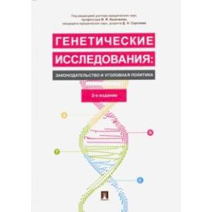 Генетические исследования: законодательство и уголовная политика. Монография