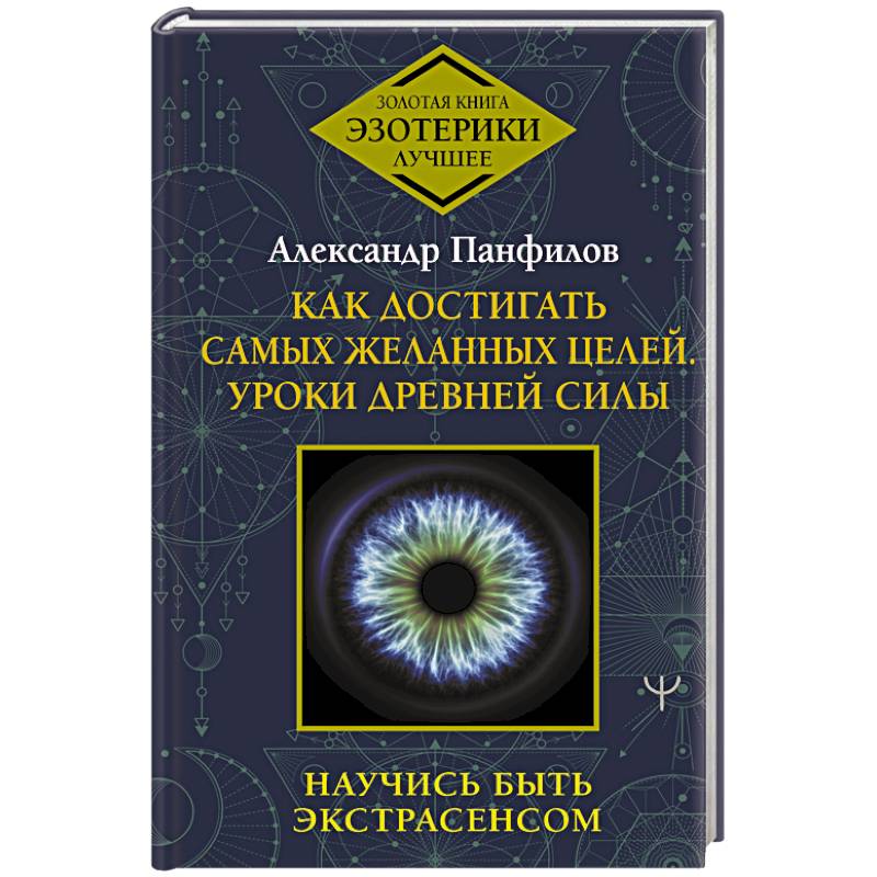 Как достигать самых желанных целей. Уроки древней силы. Научись быть экстрасенсом