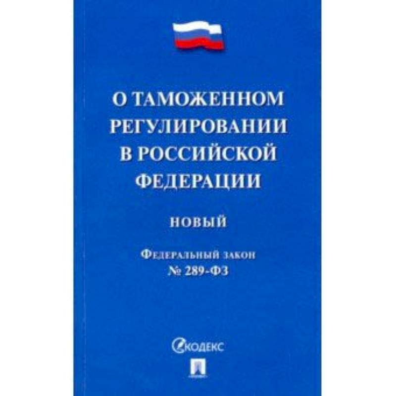ФЗ РФ 'О таможенном регулировании в Российской Федерации' № 289-ФЗ ФЗ РФ 'О таможенном регулировании в Российской Федерации' № 289-ФЗ