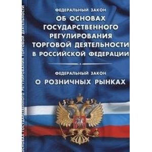 Федеральный закон 'Об основах государственного регулирования торговой деятельности в Российской Федерации'. Федеральный закон 'О розничных рынках'