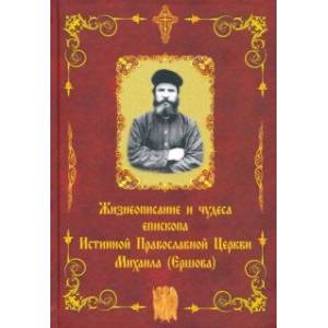 Жизнеописание и чудеса епископа Истинной Православной Церкви Михаила (Ершова)