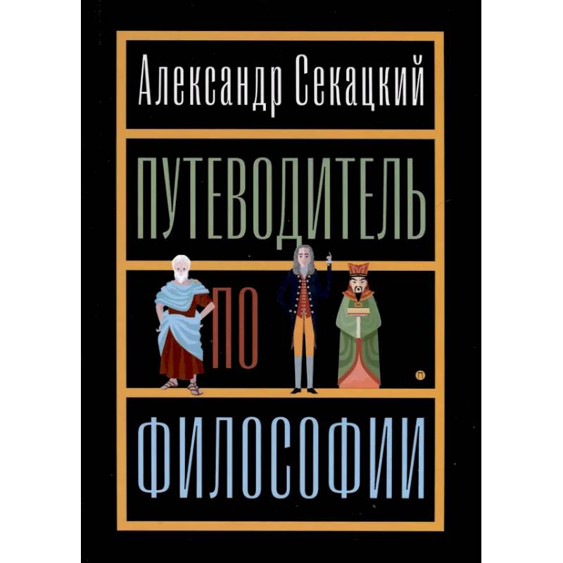 Путеводитель по философии. Обзорная экскурсия по разъединенным провинциям мудрости для вольных странников