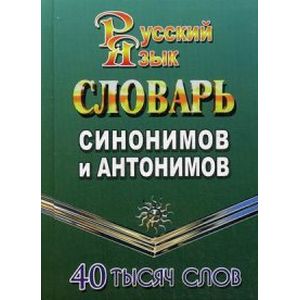 Словарь синонимов и антонимов русского языка. 40 000 слов