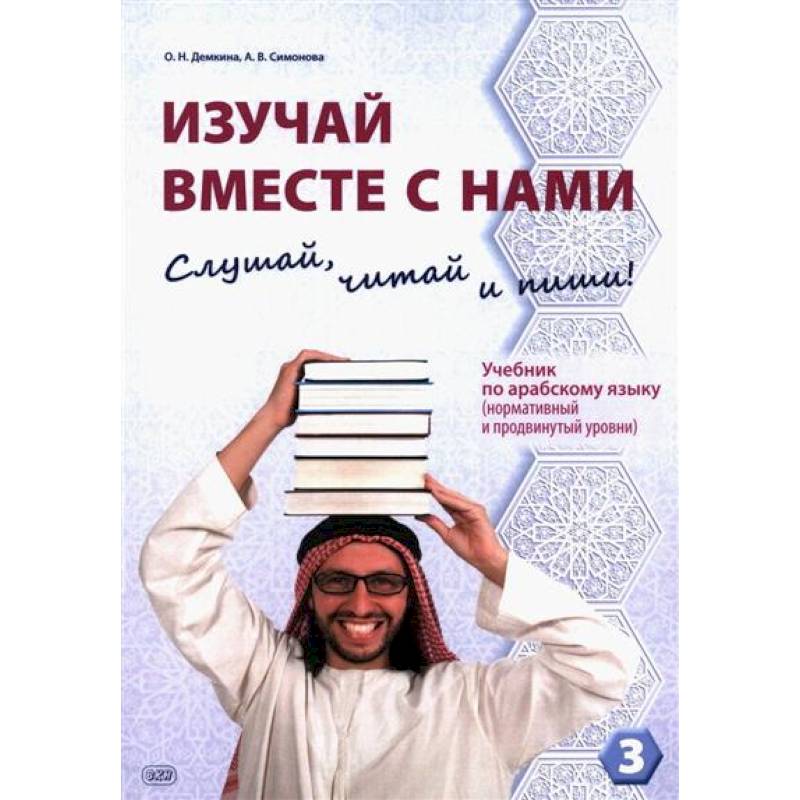 Изучай вместе с нами. Слушай, читай и пиши! : учебник по арабскому языку (нормативный и продвинутый уровни). Часть 3