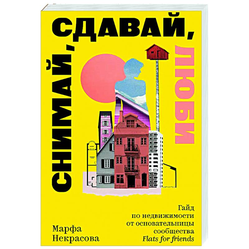 Снимай, сдавай, люби. Гайд по недвижимости от основательницы сообщества Flats for Friends