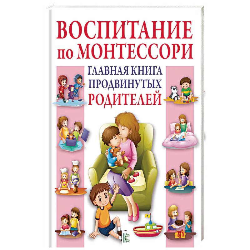 Воспитание по Монтессори. Главная книга продвинутых родителей