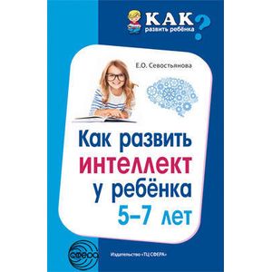 Как развить интеллект у ребенка 5-7 лет Как развить интеллект у ребенка 5-7 лет