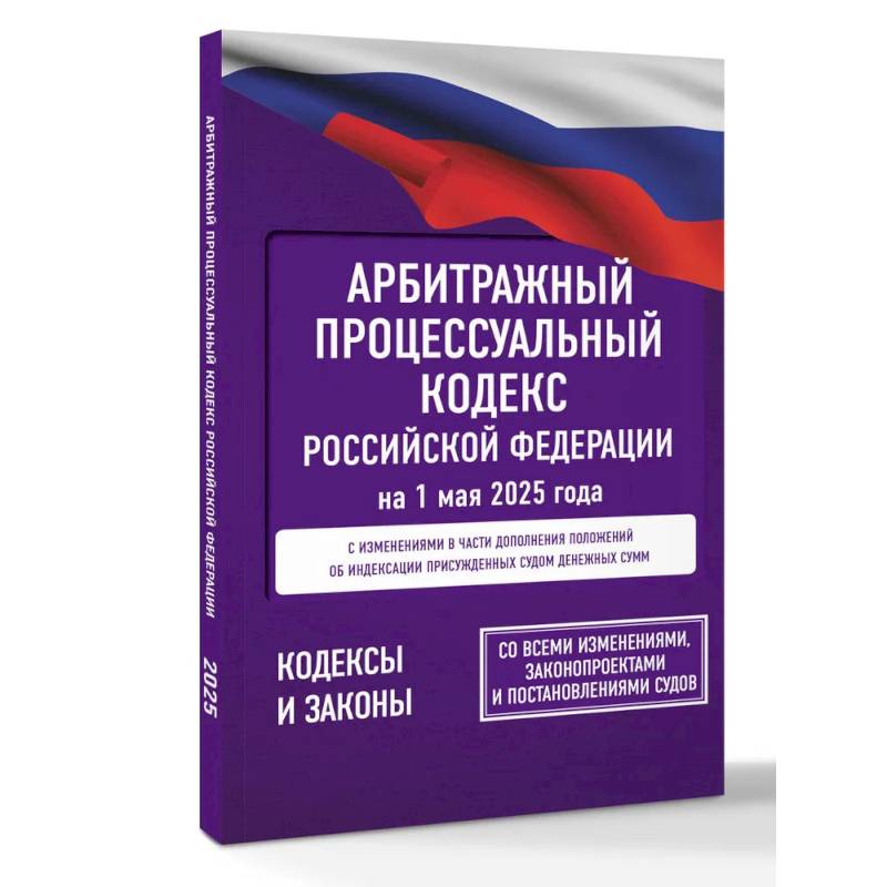 Арбитражный процессуальный кодекс Российской Федерации на 1 мая 2025 года. Со всеми изменениями, законопроектами и постановлениями судов