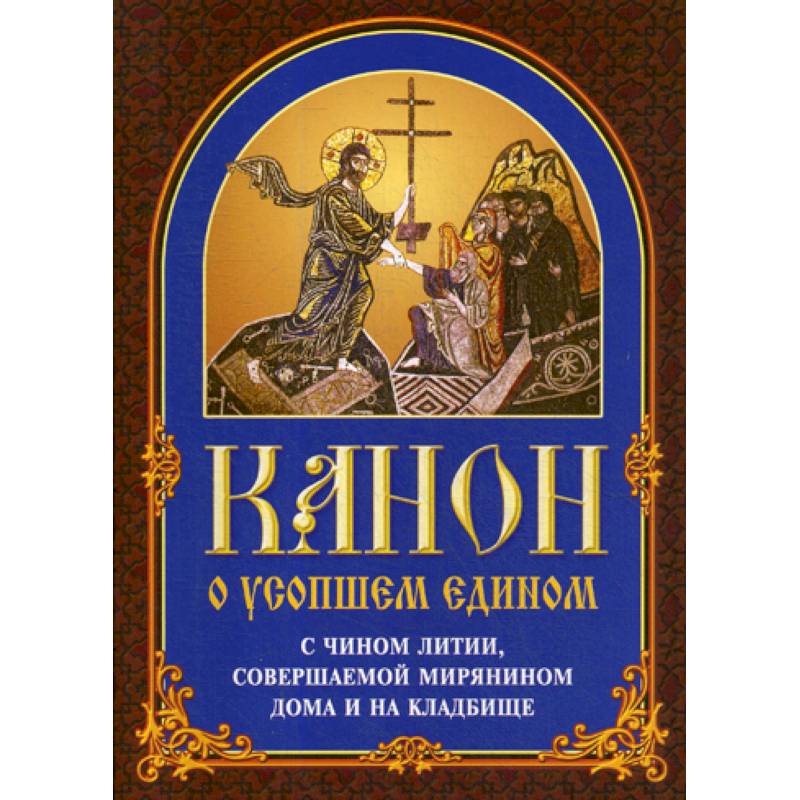 Лития по усопшим для мирян. Чин литии совершаемой мирянином дома и на кладбище. Чин литии совершаемой мирянином дома. Канон о усопшем. Чин литии по усопшим для мирян.