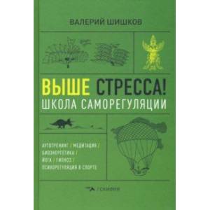Выше стресса! Школа саморегуляции. Аутотренинг. Медитация. Биоэнергетика. Йога. Гипноз