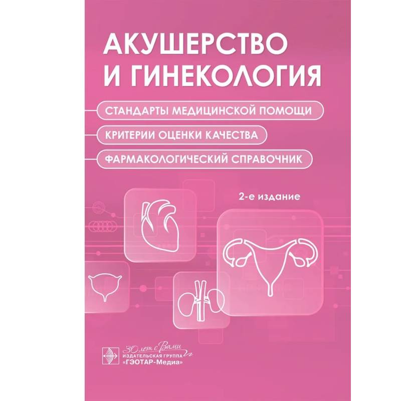 Акушерство и гинекология. Стандарты медицинской помощи. Критерии оценки качества. Фармакологический справочник. 2-е изд