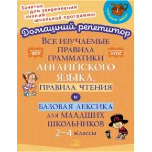 Все изучаемые правила грамматики английского языка, правила чтения и базовая лексика.2-4 класс. ФГОС