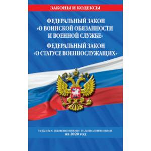 Федеральный закон 'О воинской обязанности и военной службе'. Федеральный закон 'О статусе военнослужащих'. Тексты с изменениями и дополнениями на 2020 год Федеральный закон 'О воинской обязанности и военной службе'. Федеральный закон 'О статусе военнослужащих'. Тексты с изменениями и дополнениями на 2020 год