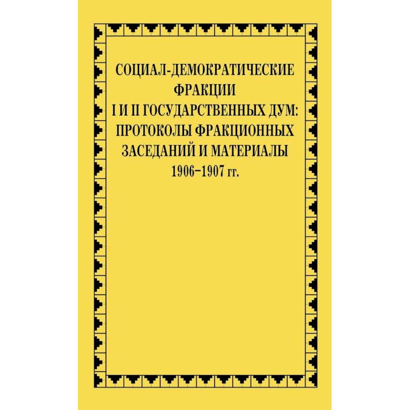 Социал-демократические фракции I и II Государственных дум: протоколы фракционных заседаний и материалы. 1906-1907 гг.