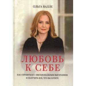 Любовь к себе. Как справиться с эмоциональным выгоранием и получит все, что вы хотите