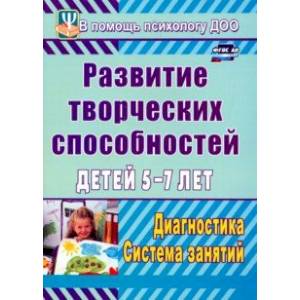 Развитие творческих способностей детей 5-7 лет. Диагностика, система занятий. ФГОС ДО Развитие творческих способностей детей 5-7 лет. Диагностика, система занятий. ФГОС ДО