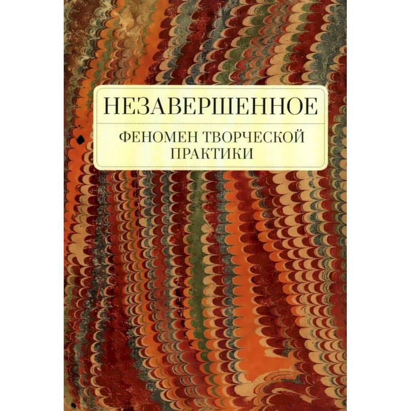 Незавершенное.Феномен творческой практики