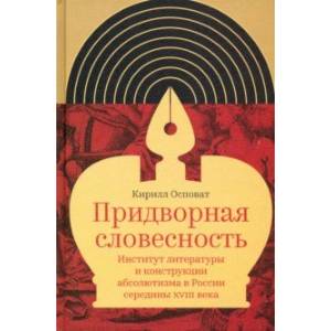Придворная словесность. Институт литературы и конструкции абсолютизма в России середины XVIII века