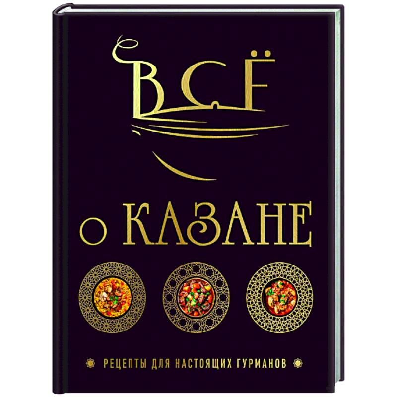 Всё о казане. Рецепты для настоящих гурманов. Подарочное издание