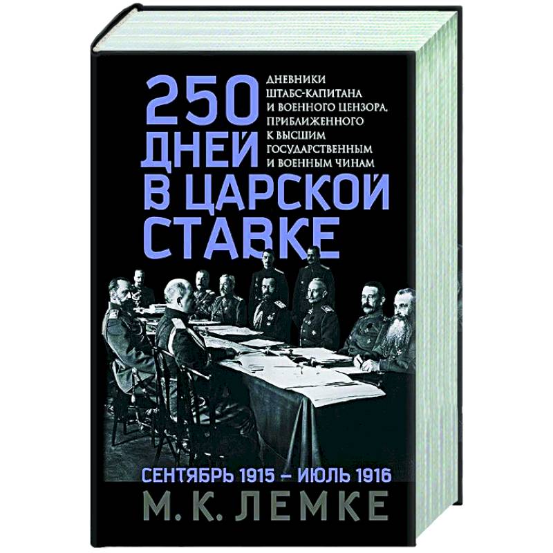 250 дней в царской Ставке. Дневники штабс-капитана и военного цензора, приближенного к высшим государственным и военным чинам