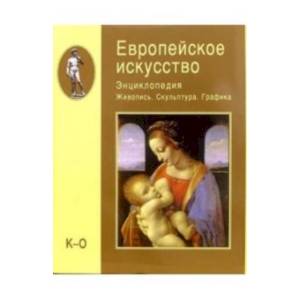 Европейское искусство. Энциклопедия. Живопись. Скульптура. Графика. В 3-х томах. Том 2. К-О