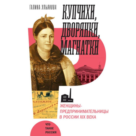 Всемирная история, книга Купчихи, дворянки, магнатки. Женщины-предпринимательницы в Росии XIX века купить по скидке