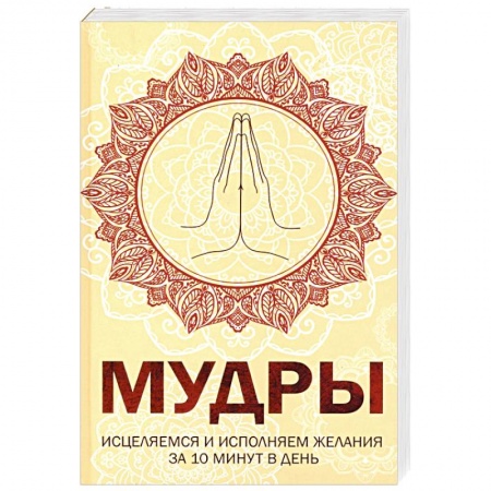 Другие духовные практики, книга Мудры. Исцеляемся и исполняем желания за 10 мин в день купить по скидке