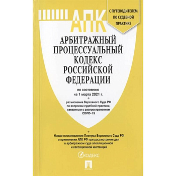 Арбитражный процессуальный кодекс Российской Федерации по состоянию на 1 марта 2021 г. + разъяснения Верховного Суда РФ по вопросам судебной практики, связанным с распространением COVID-19. С путеводителем по судебной практике