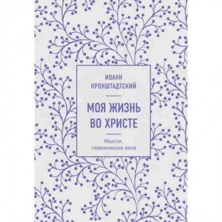 Проповеди, поучения, беседы, письма, книга Моя жизнь во Христе. Мысли, пережившие века купить по скидке