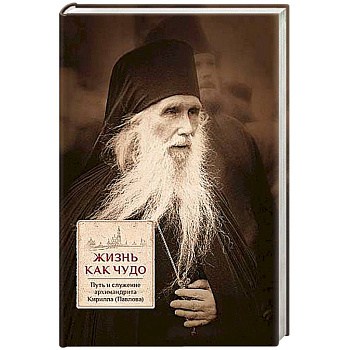 Жизнь как чудо. Путь и служение архимандрита Кирилла (Павлова)