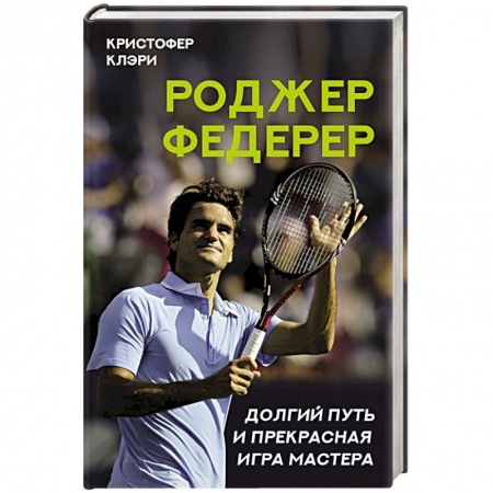 Мемуары, биографии спортсменов, книга Роджер Федерер. Долгий путь и прекрасная игра мастера купить по скидке