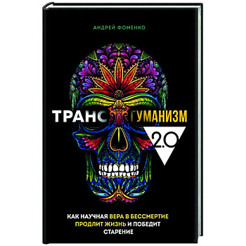 Трансгуманизм 2.0. Как научная вера в бессмертие продлит жизнь и победит старение